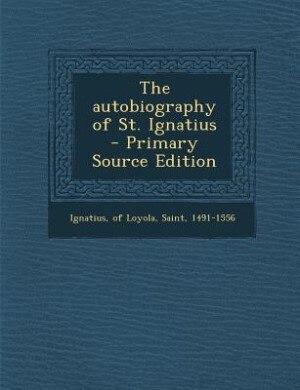 The autobiography of St. Ignatius  - Primary Source Edition