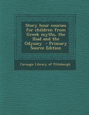 Story hour courses for children from Greek myths, the Iliad and the Odyssey  - Primary Source Edition