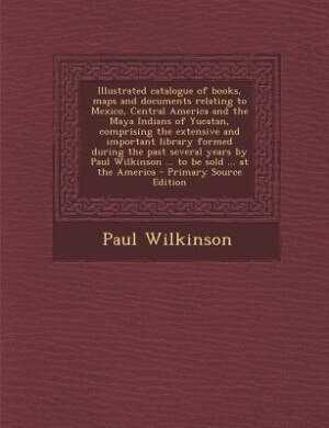 Front cover_Illustrated catalogue of books, maps and documents relating to Mexico, Central America and the Maya Indians of Yucatan, comprising the extensive and important library formed during the past several years by Paul Wilkinson ... to be sold ... at the America