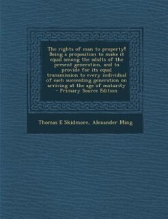 Couverture_The rights of man to property! Being a proposition to make it equal among the adults of the present generation, and to provide for its equal transmission to every individual of each succeeding generation on arriving at the age of maturity  - Primary Sourc