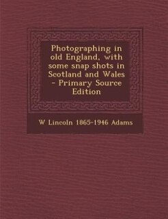 Photographing in old England, with some snap shots in Scotland and Wales  - Primary Source Edition