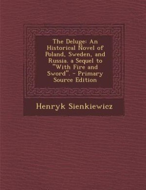 The Deluge: An Historical Novel of Poland, Sweden, and Russia. a Sequel to With Fire and Sword.
