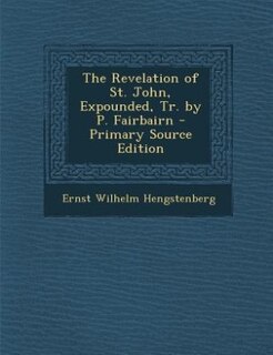 Couverture_The Revelation of St. John, Expounded, Tr. by P. Fairbairn - Primary Source Edition