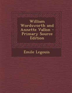 William Wordsworth and Annette Vallon - Primary Source Edition