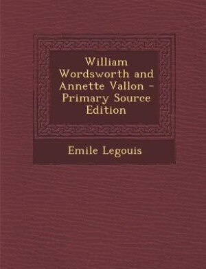 William Wordsworth and Annette Vallon - Primary Source Edition