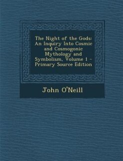 The Night of the Gods: An Inquiry Into Cosmic and Cosmogonic Mythology and Symbolism, Volume 1 - Primary Source Edition