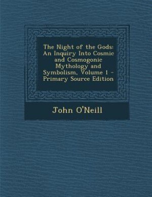 The Night of the Gods: An Inquiry Into Cosmic and Cosmogonic Mythology and Symbolism, Volume 1 - Primary Source Edition