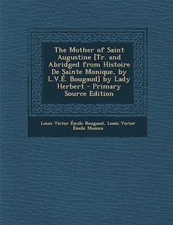 Couverture_The Mother of Saint Augustine [Tr. and Abridged from Histoire De Sainte Monique, by L.V.É. Bougaud] by Lady Herbert - Primary Source Edition