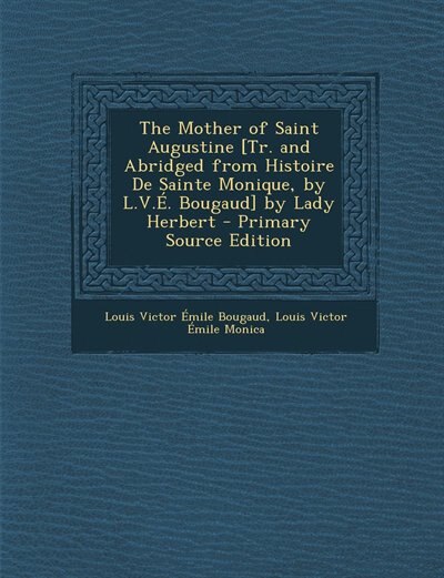 Couverture_The Mother of Saint Augustine [Tr. and Abridged from Histoire De Sainte Monique, by L.V.É. Bougaud] by Lady Herbert - Primary Source Edition