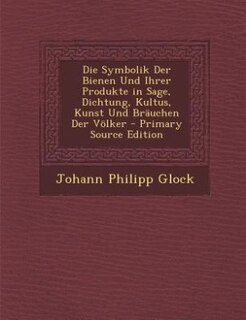 Front cover_Die Symbolik Der Bienen Und Ihrer Produkte in Sage, Dichtung, Kultus, Kunst Und Bräuchen Der Völker - Primary Source Edition