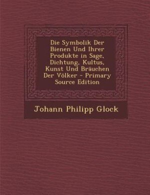 Front cover_Die Symbolik Der Bienen Und Ihrer Produkte in Sage, Dichtung, Kultus, Kunst Und Bräuchen Der Völker - Primary Source Edition