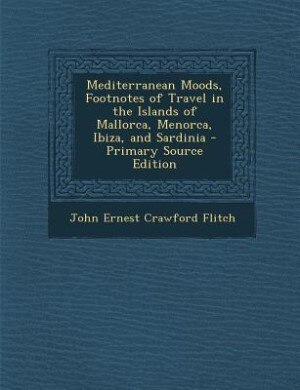 Mediterranean Moods, Footnotes of Travel in the Islands of Mallorca, Menorca, Ibiza, and Sardinia - Primary Source Edition