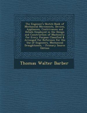 Couverture_The Engineer's Sketch-Book of Mechanical Movements, Devices, Appliances, Contrivances and Details Employed in the Design and Construction of Machinery for Every Purpose Classified & Arranged for Reference for the Use of Engineers, Mechanical Draughtsmen,