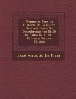 Couverture_Memorias Para La Historia De La Nueva Granada Desde Su Descubrimiento El 20 De Julio De 1810 - Primary Source Edition
