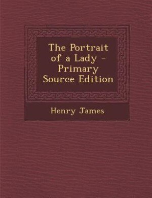 The Portrait of a Lady - Primary Source Edition