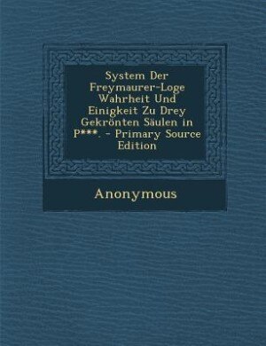 Front cover_System Der Freymaurer-Loge Wahrheit Und Einigkeit Zu Drey Gekrönten Säulen in P***. - Primary Source Edition