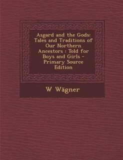 Asgard and the Gods: Tales and Traditions of Our Northern Ancestors : Told for Boys and Girls - Primary Source Edition