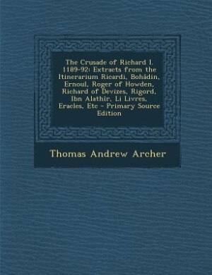 The Crusade of Richard I. 1189-92: Extracts from the Itinerarium Ricardi, Bohâdin, Ernoul, Roger of Howden, Richard of Devizes, Rigord