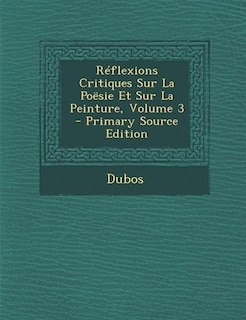 Réflexions Critiques Sur La Poësie Et Sur La Peinture, Volume 3 - Primary Source Edition