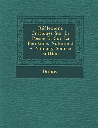 Réflexions Critiques Sur La Poësie Et Sur La Peinture, Volume 3 - Primary Source Edition