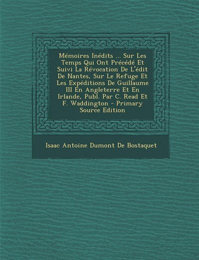 Front cover_Mémoires Inédits ... Sur Les Temps Qui Ont Précédé Et Suivi La Révocation De L'édit De Nantes, Sur Le Refuge Et Les Expéditions De Guillaume III En Angleterre Et En Irlande, Publ. Par C. Read Et F. Waddington - Primary Source Edition