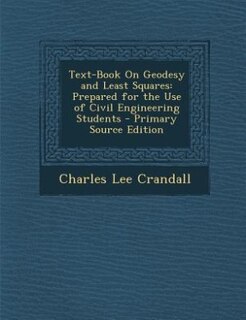 Text-Book On Geodesy and Least Squares: Prepared for the Use of Civil Engineering Students - Primary Source Edition