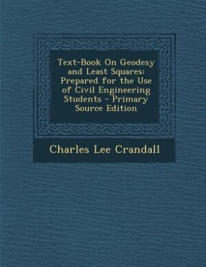 Text-Book On Geodesy and Least Squares: Prepared for the Use of Civil Engineering Students - Primary Source Edition