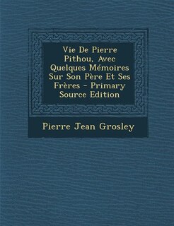 Couverture_Vie De Pierre Pithou, Avec Quelques Mémoires Sur Son Père Et Ses Frères - Primary Source Edition