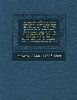 Couverture_Voyages de la Chine à la côte nord-ouest d'Amérique, faits dans les années 1788 et 1789; précédés de la relation d'un autre voyage exécuté en 1786 sur le vaisseau le Nootka, parti du Bengale; d'un recueil d'observations sur la probabilité d'u... - Primary