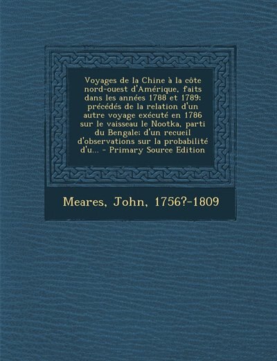 Couverture_Voyages de la Chine à la côte nord-ouest d'Amérique, faits dans les années 1788 et 1789; précédés de la relation d'un autre voyage exécuté en 1786 sur le vaisseau le Nootka, parti du Bengale; d'un recueil d'observations sur la probabilité d'u... - Primary