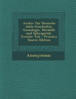Couverture_Archiv für Deutsche Adels-Geschichte, Genealogie, Heraldik und Sphragistik, Zweiter Teil - Primary Source Edition