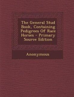 The General Stud Book, Containing Pedigrees Of Race Horses - Primary Source Edition
