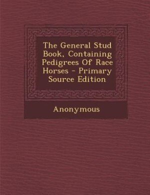 The General Stud Book, Containing Pedigrees Of Race Horses - Primary Source Edition