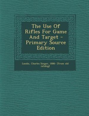 Couverture_The Use Of Rifles For Game And Target - Primary Source Edition
