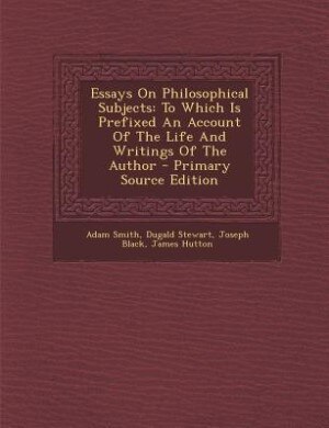 Essays On Philosophical Subjects: To Which Is Prefixed An Account Of The Life And Writings Of The Author - Primary Source Edition