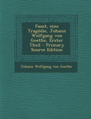 Faust, eine Tragödie, Johann Wolfgang von Goethe, Erster Theil - Primary Source Edition