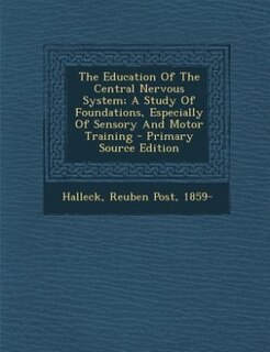 The Education Of The Central Nervous System; A Study Of Foundations, Especially Of Sensory And Motor Training - Primary Source Edition