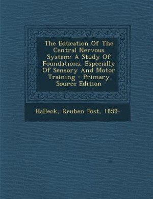 The Education Of The Central Nervous System; A Study Of Foundations, Especially Of Sensory And Motor Training - Primary Source Edition