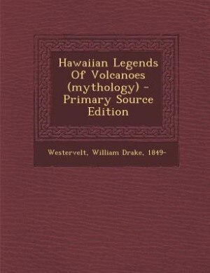 Hawaiian Legends Of Volcanoes (mythology) - Primary Source Edition