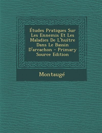 Études Pratiques Sur Les Ennemis Et Les Maladies De L'huître Dans Le Bassin D'arcachon - Primary Source Edition