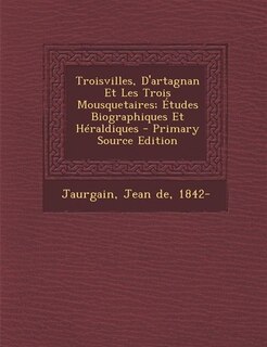 Couverture_Troisvilles, D'artagnan Et Les Trois Mousquetaires; Études Biographiques Et Héraldiques - Primary Source Edition
