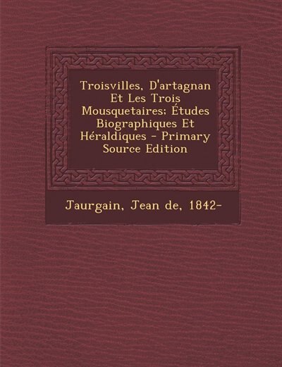 Couverture_Troisvilles, D'artagnan Et Les Trois Mousquetaires; Études Biographiques Et Héraldiques - Primary Source Edition