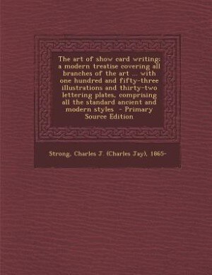 The art of show card writing; a modern treatise covering all branches of the art ... with one hundred and fifty-three illustrations and thirty-two lettering plates, comprising all the standard ancient and modern styles