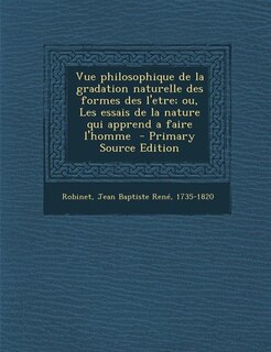 Front cover_Vue philosophique de la gradation naturelle des formes des l'etre; ou, Les essais de la nature qui apprend a faire l'homme  - Primary Source Edition