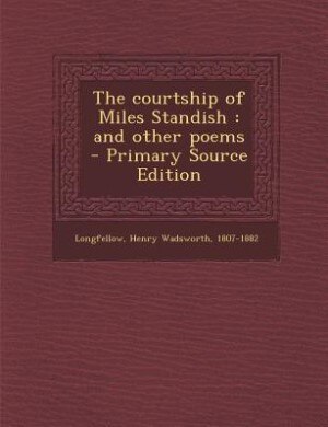The courtship of Miles Standish: and other poems  - Primary Source Edition