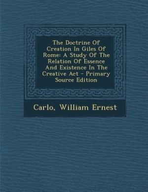 The Doctrine Of Creation In Giles Of Rome: A Study Of The Relation Of Essence And Existence In The Creative Act