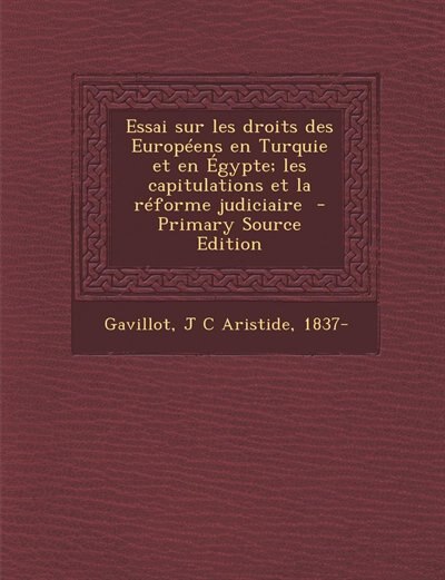 Essai sur les droits des Européens en Turquie et en Égypte; les capitulations et la réforme judiciaire  - Primary Source Edition