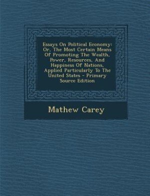 Essays On Political Economy: Or, The Most Certain Means Of Promoting The Wealth, Power, Resources, And Happiness Of Nations, App