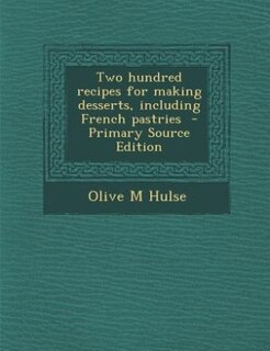 Two hundred recipes for making desserts, including French pastries  - Primary Source Edition