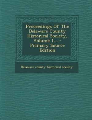Couverture_Proceedings Of The Delaware County Historical Society, Volume 1... - Primary Source Edition